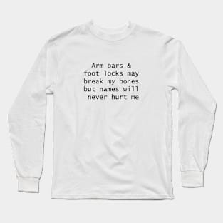 Arm bars and foot locks may break my bones but names will never hurt me Long Sleeve T-Shirt